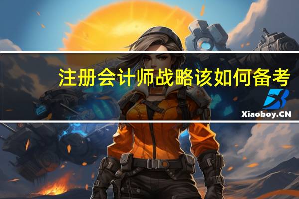 注册会计师战略该如何备考