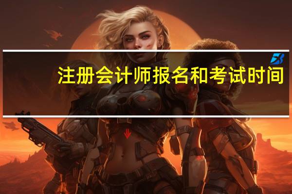 注册会计师报名和考试时间