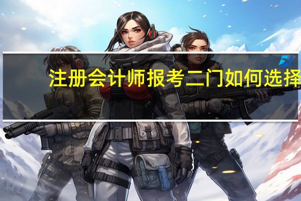 注册会计师报考二门如何选择