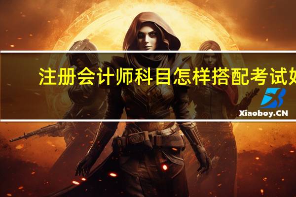 注册会计师科目怎样搭配考试好
