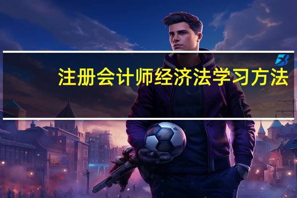 注册会计师经济法学习方法