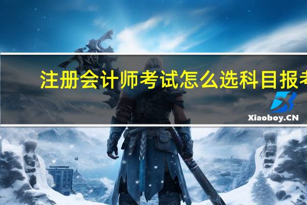 注册会计师考试怎么选科目报考