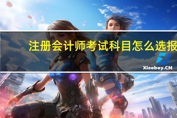 注册会计师考试科目怎么选报