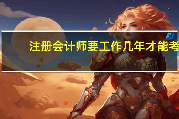 注册会计师要工作几年才能考