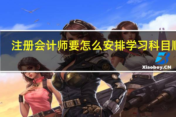 注册会计师要怎么安排学习科目顺序