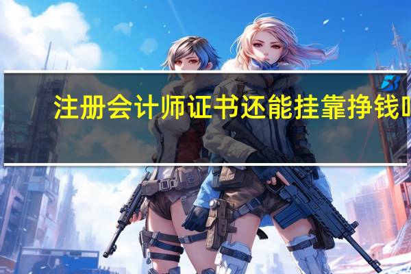 注册会计师证书还能挂靠挣钱吗