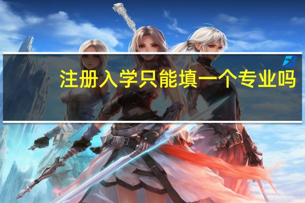 注册入学只能填一个专业吗
