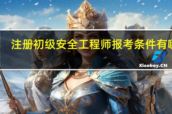 注册初级安全工程师报考条件有哪些