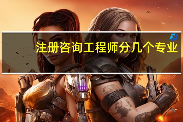 注册咨询工程师分几个专业