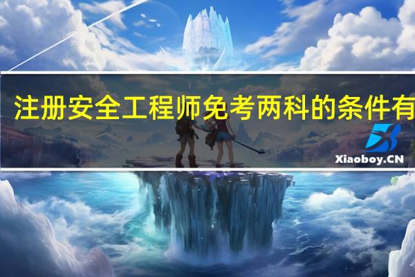 注册安全工程师免考两科的条件有什么