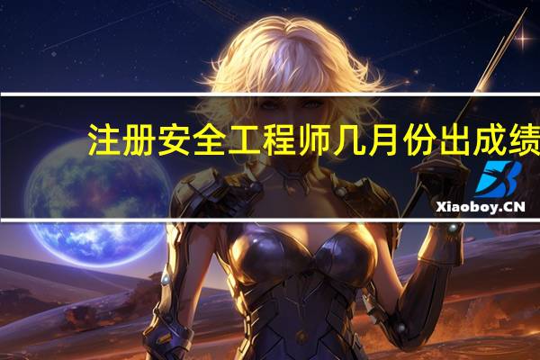注册安全工程师几月份出成绩