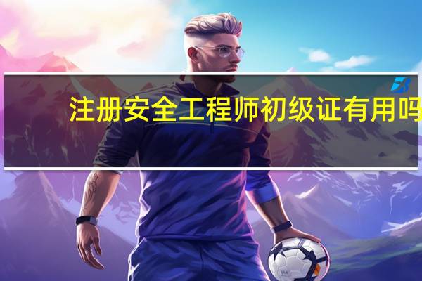 注册安全工程师初级证有用吗