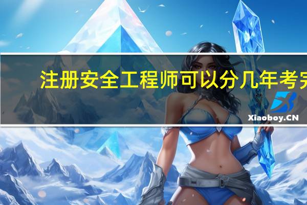 注册安全工程师可以分几年考完