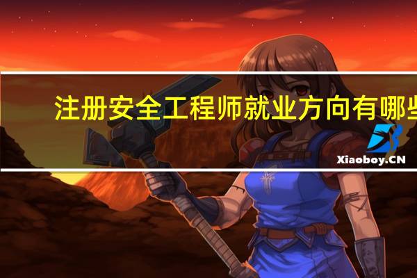 注册安全工程师就业方向有哪些
