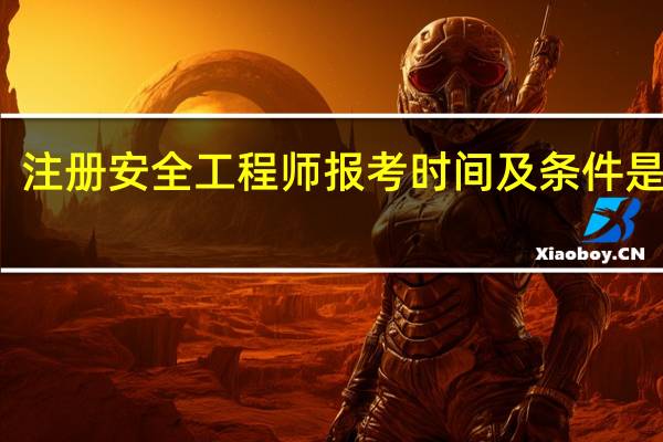 注册安全工程师报考时间及条件是什么