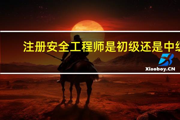 注册安全工程师是初级还是中级