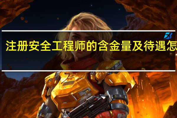 注册安全工程师的含金量及待遇怎么样