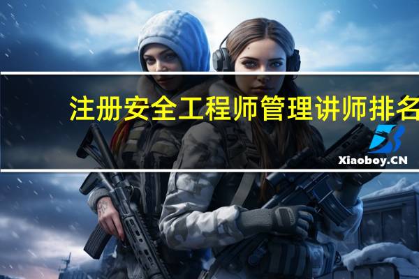 注册安全工程师管理讲师排名