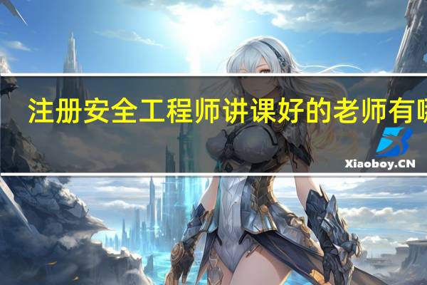 注册安全工程师讲课好的老师有哪些