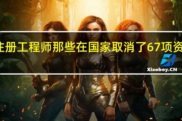 注册工程师那些在国家取消了67项资格证中