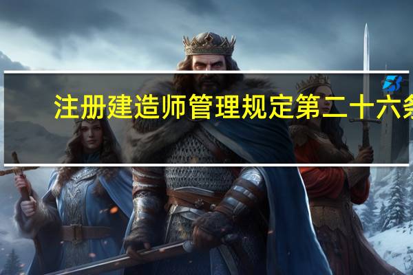 注册建造师管理规定第二十六条（注册建造师管理规定第十七条）