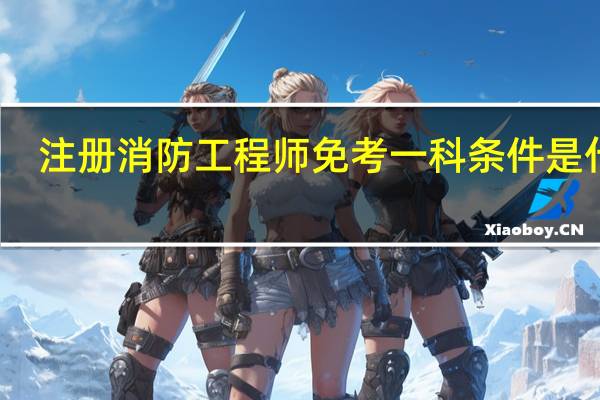 注册消防工程师免考一科条件是什么