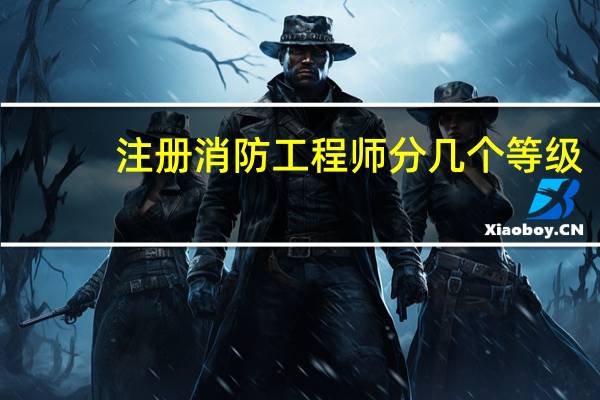 注册消防工程师分几个等级