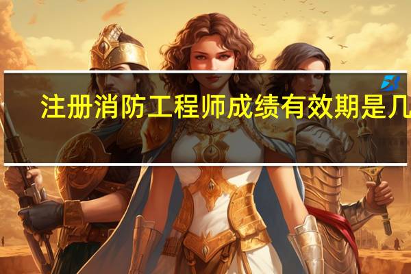 注册消防工程师成绩有效期是几年