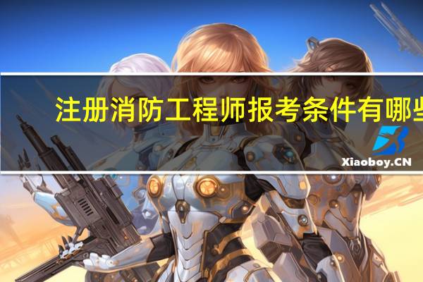 注册消防工程师报考条件有哪些