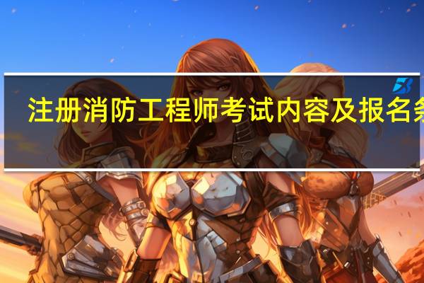 注册消防工程师考试内容及报名条件