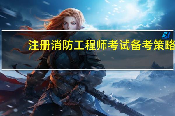 注册消防工程师考试备考策略