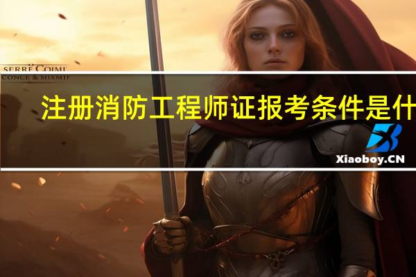 注册消防工程师证报考条件是什么