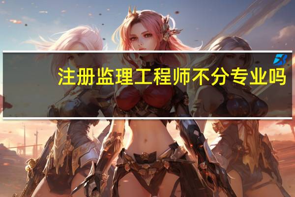 注册监理工程师不分专业吗