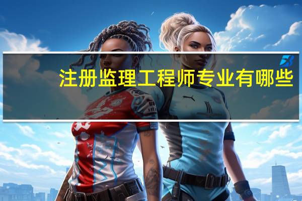 注册监理工程师专业有哪些