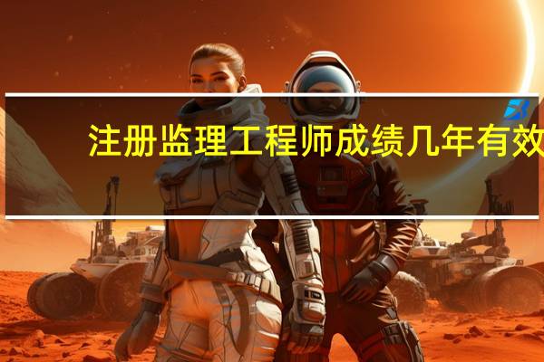 注册监理工程师成绩几年有效