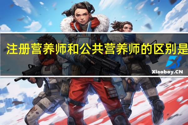 注册营养师和公共营养师的区别是什么（注册营养师和公共营养师的区别）