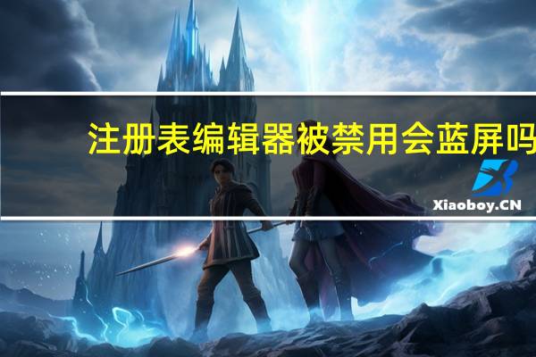 注册表编辑器被禁用会蓝屏吗(注册表编辑器被禁用)