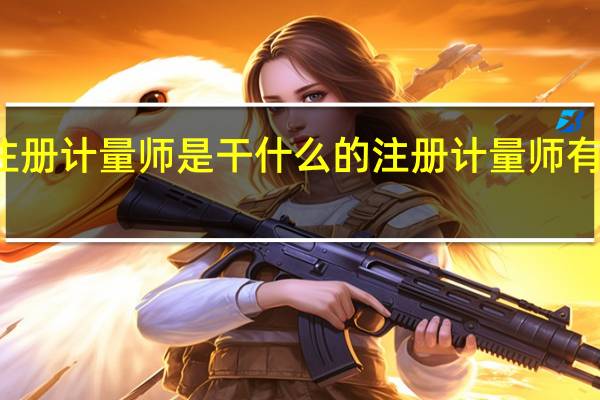 注册计量师是干什么的 注册计量师有什么用