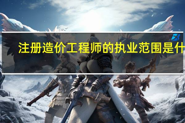 注册造价工程师的执业范围是什么