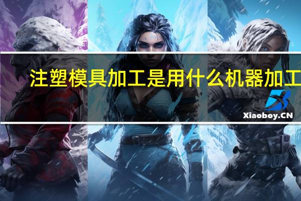注塑模具加工是用什么机器加工的