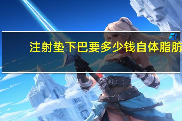 注射垫下巴要多少钱 自体脂肪垫下巴需要多少钱