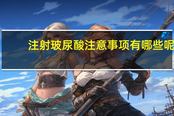 注射玻尿酸注意事项有哪些呢 打玻尿酸需要知道什么