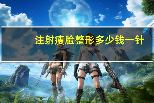 注射瘦脸整形多少钱一针?一针瘦脸针要多少钱