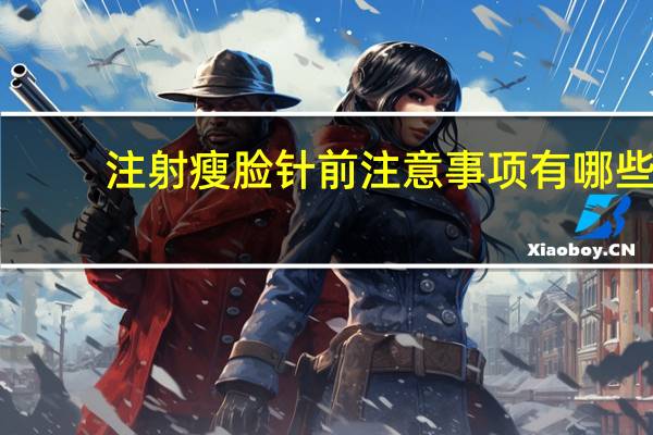 注射瘦脸针前注意事项有哪些？打瘦脸针有什么注意事项