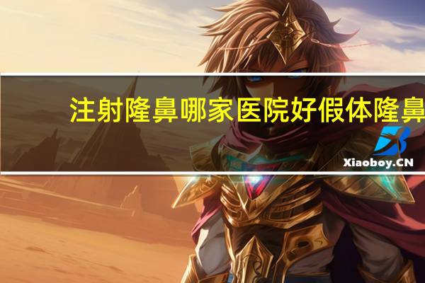注射隆鼻哪家医院好 假体隆鼻哪里好