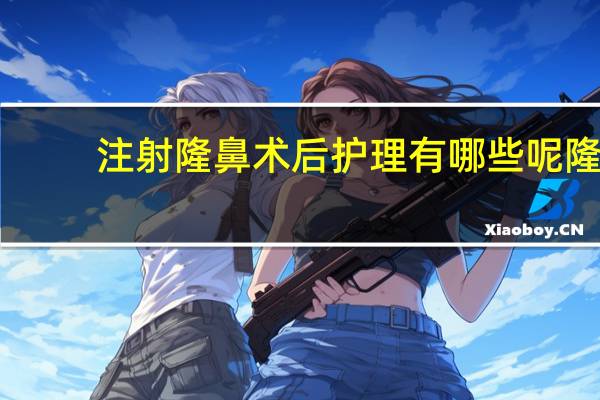 注射隆鼻术后护理有哪些呢 隆鼻手术术后如何护理