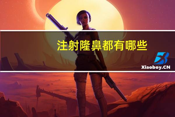 注射隆鼻都有哪些(隆鼻有哪几种)