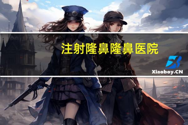 注射隆鼻隆鼻医院？杭州玻尿酸隆鼻哪个医院好