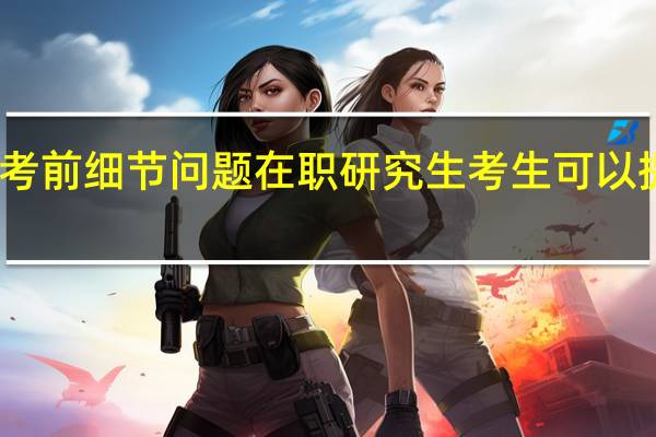 注意考前细节问题在职研究生考生可以提升自信心