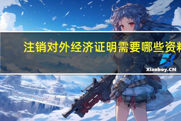 注销对外经济证明需要哪些资料?
